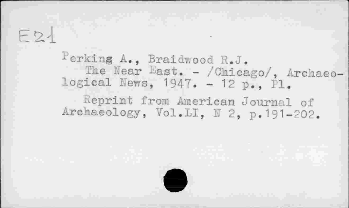 ﻿Є 2.4.
хerking A., Braidwood R.J.
The Rear bagt, _ /Chicago/, Archaeological News, 1947. - 12 p., Pl.
Reprint from American Journal of Archaeology, Vol.LI, N 2, p.191-202.